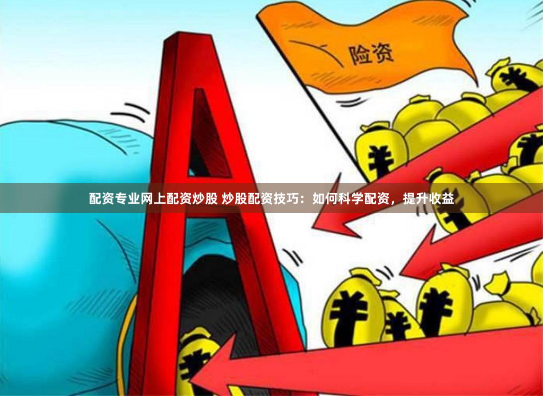 配资专业网上配资炒股 炒股配资技巧：如何科学配资，提升收益