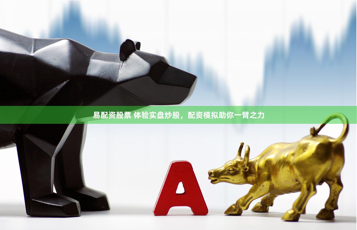 易配资股票 体验实盘炒股，配资模拟助你一臂之力