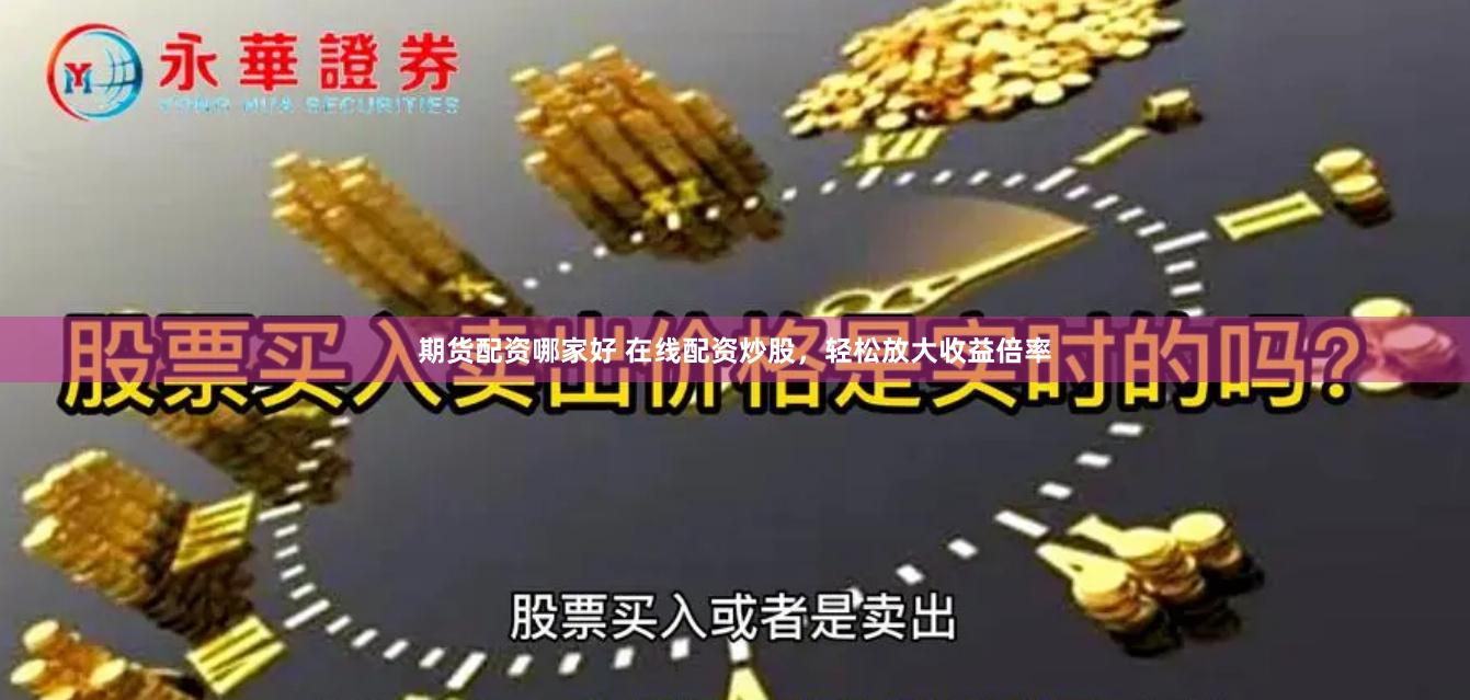 期货配资哪家好 在线配资炒股，轻松放大收益倍率