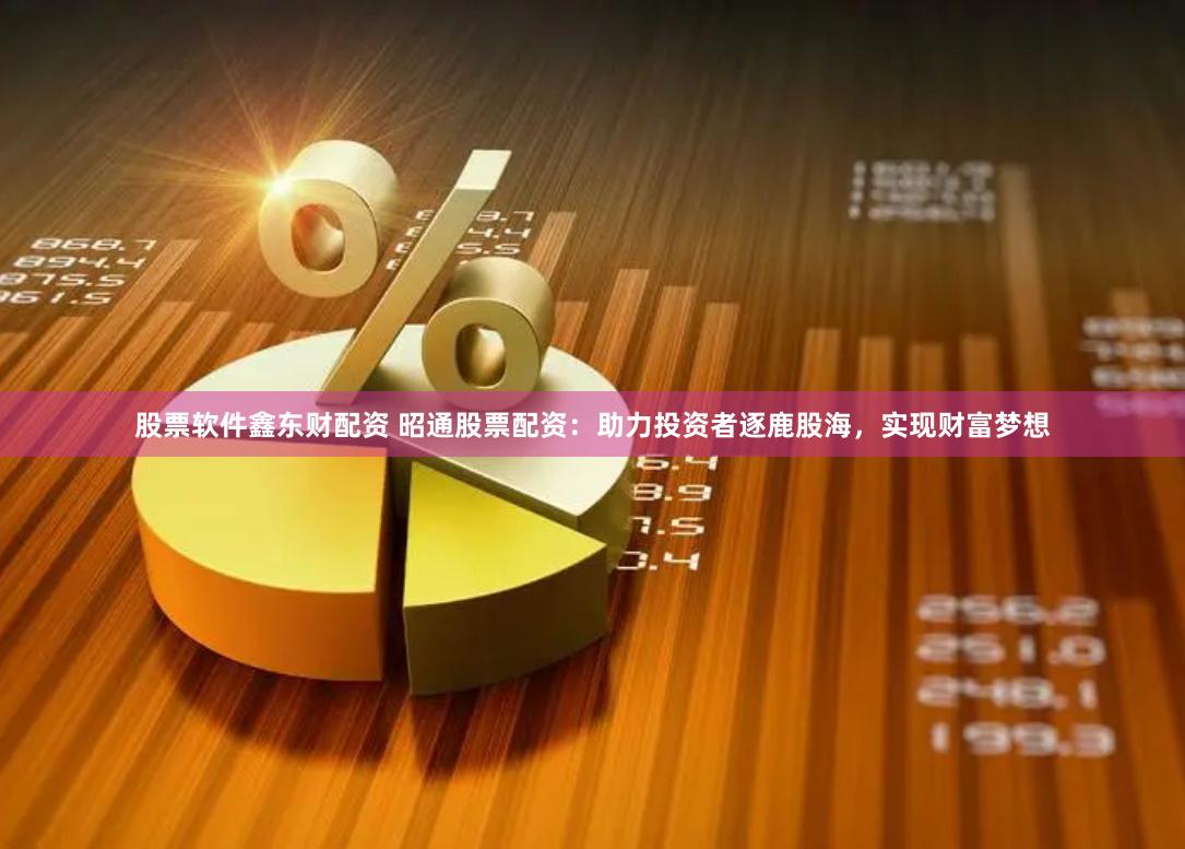 股票软件鑫东财配资 昭通股票配资：助力投资者逐鹿股海，实现财富梦想