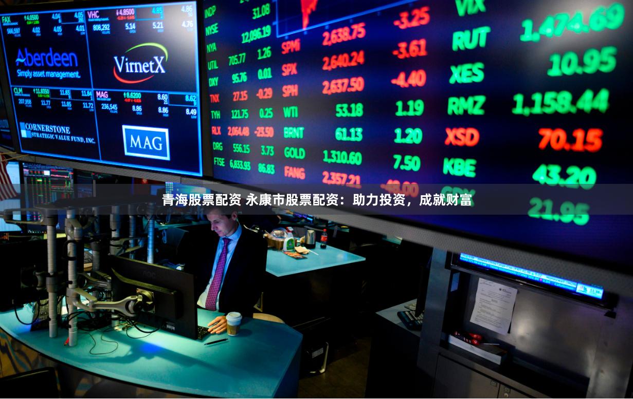 青海股票配资 永康市股票配资：助力投资，成就财富