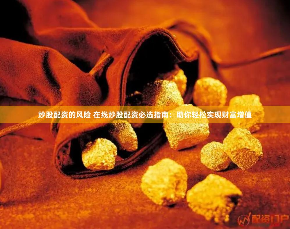 炒股配资的风险 在线炒股配资必选指南：助你轻松实现财富增值