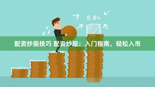 配资炒股技巧 配资炒股：入门指南，轻松入市